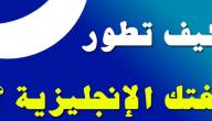 كيف تقوي لغتك الانجليزية كيف تقوي لغتك الانجليزية